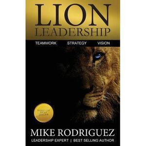 Lion Leadership: Teamwork, Strategy, Vision -- Mike Rodriguez